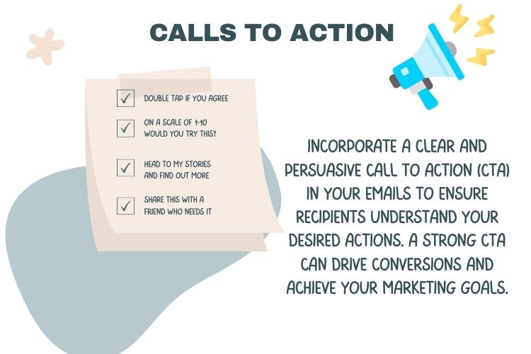 Incorporate a clear and persuasive call to action (CTA) in your emails to ensure recipients understand your desired actions. A strong CTA can drive conversions and achieve your marketing goals.